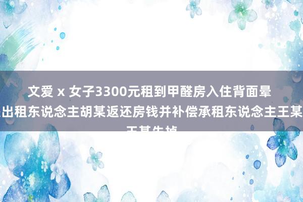 文爱 x 女子3300元租到甲醛房入住背面晕 判决出租东说念主胡某返还房钱并补偿承租东说念主王某失掉